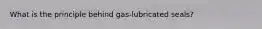 What is the principle behind gas-lubricated seals?