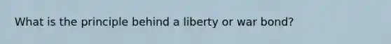 What is the principle behind a liberty or war bond?