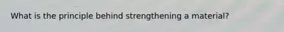 What is the principle behind strengthening a material?