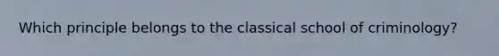 Which principle belongs to the classical school of criminology?