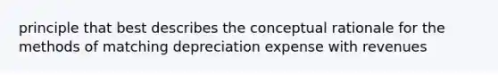 principle that best describes the conceptual rationale for the methods of matching depreciation expense with revenues