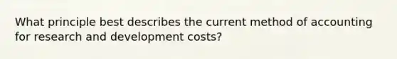 What principle best describes the current method of accounting for research and development costs?