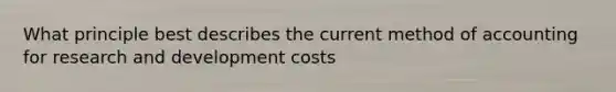 What principle best describes the current method of accounting for research and development costs