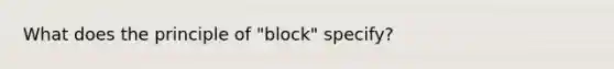 What does the principle of "block" specify?