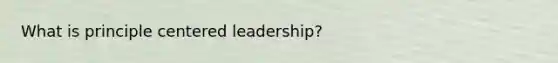 What is principle centered leadership?