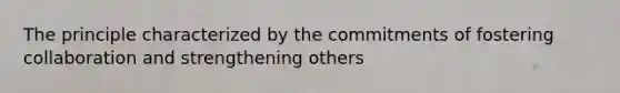 The principle characterized by the commitments of fostering collaboration and strengthening others