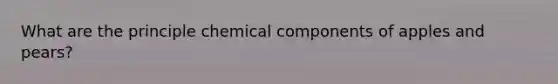 What are the principle chemical components of apples and pears?