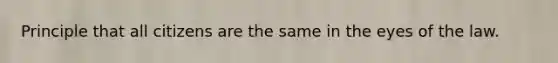 Principle that all citizens are the same in the eyes of the law.