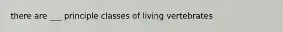 there are ___ principle classes of living vertebrates