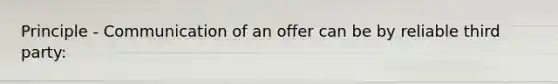 Principle - Communication of an offer can be by reliable third party: