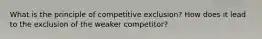 What is the principle of competitive exclusion? How does it lead to the exclusion of the weaker competitor?