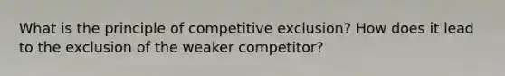 What is the principle of competitive exclusion? How does it lead to the exclusion of the weaker competitor?