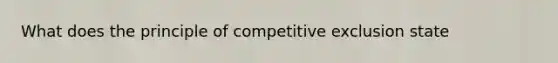 What does the principle of competitive exclusion state