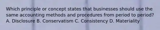 Which principle or concept states that businesses should use the same accounting methods and procedures from period to period? A. Disclosure B. Conservatism C. Consistency D. Materiality