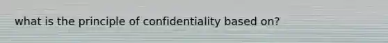 what is the principle of confidentiality based on?