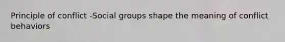 Principle of conflict -Social groups shape the meaning of conflict behaviors