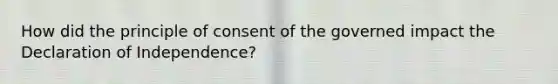 How did the principle of consent of the governed impact the Declaration of Independence?