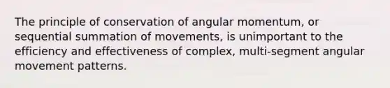 The principle of conservation of angular momentum, or sequential summation of movements, is unimportant to the efficiency and effectiveness of complex, multi-segment angular movement patterns.