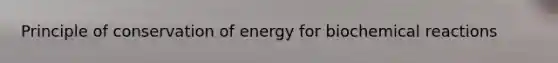 Principle of conservation of energy for <a href='https://www.questionai.com/knowledge/kVn7fMxiFS-biochemical-reactions' class='anchor-knowledge'>bio<a href='https://www.questionai.com/knowledge/kc6NTom4Ep-chemical-reactions' class='anchor-knowledge'>chemical reactions</a></a>