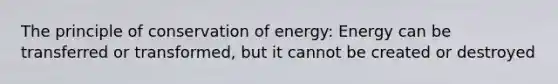 The principle of conservation of energy: Energy can be transferred or transformed, but it cannot be created or destroyed