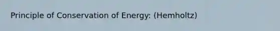 Principle of Conservation of Energy: (Hemholtz)