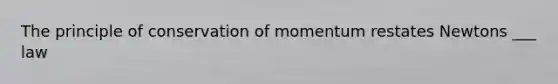 The principle of conservation of momentum restates Newtons ___ law