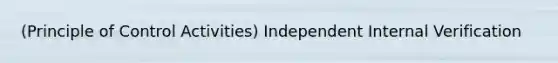 (Principle of Control Activities) Independent Internal Verification