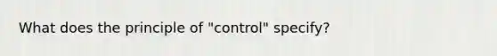 What does the principle of "control" specify?