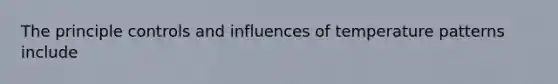 The principle controls and influences of temperature patterns include