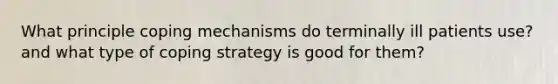 What principle coping mechanisms do terminally ill patients use? and what type of coping strategy is good for them?