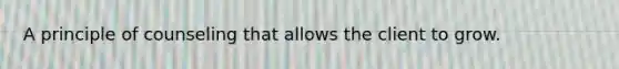 A principle of counseling that allows the client to grow.