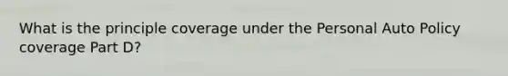 What is the principle coverage under the Personal Auto Policy coverage Part D?