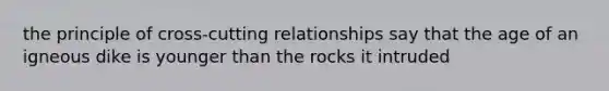 the principle of cross-cutting relationships say that the age of an igneous dike is younger than the rocks it intruded