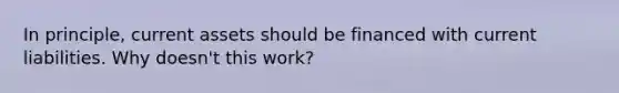 In principle, current assets should be financed with current liabilities. Why doesn't this work?