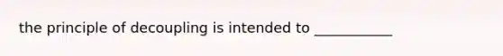 the principle of decoupling is intended to ___________