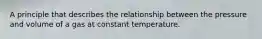 A principle that describes the relationship between the pressure and volume of a gas at constant temperature.