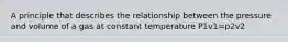 A principle that describes the relationship between the pressure and volume of a gas at constant temperature P1v1=p2v2