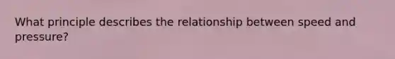 What principle describes the relationship between speed and pressure?