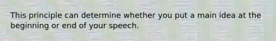 This principle can determine whether you put a main idea at the beginning or end of your speech.