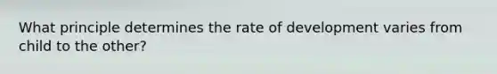 What principle determines the rate of development varies from child to the other?