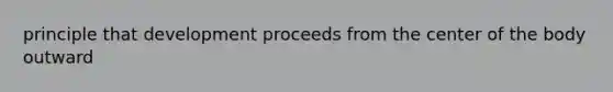 principle that development proceeds from the center of the body outward