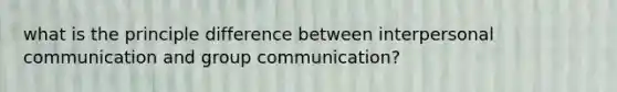 what is the principle difference between interpersonal communication and group communication?