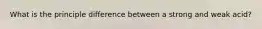 What is the principle difference between a strong and weak acid?