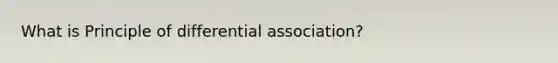 What is Principle of differential association?