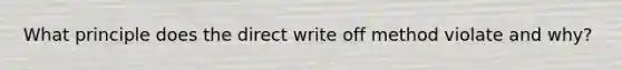 What principle does the direct write off method violate and why?