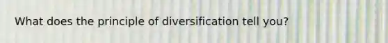 What does the principle of diversification tell you?