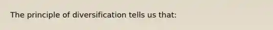 The principle of diversification tells us that: