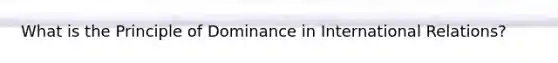 What is the Principle of Dominance in International Relations?