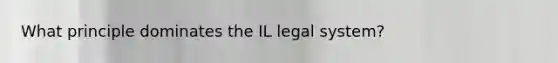 What principle dominates the IL legal system?