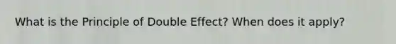 What is the Principle of Double Effect? When does it apply?